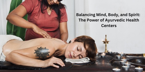Balancing Mind, Body, and Spirit: The Power of Ayurvedic Health Centers