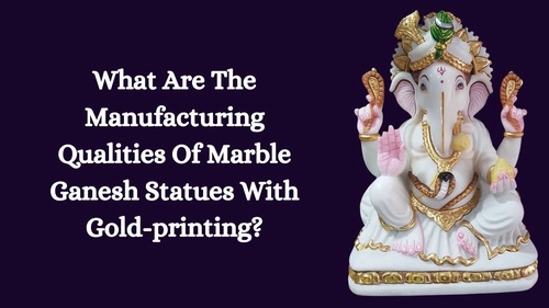 What Are The Manufacturing Qualities Of Marble Ganesh Statues With Gold-printing?
