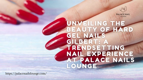 Unveiling the Beauty of Hard Gel Nails Gilbert: A Trendsetting Nail Experience at Palace Nails Lounge