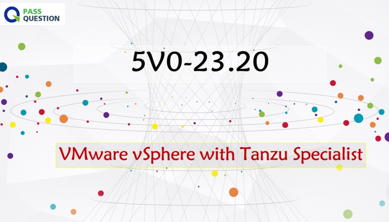 5V0-23.20 Practice Test Questions - VMware vSphere with Tanzu Specialist