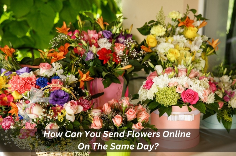 How Can You Send Flowers Online On The Same Day?