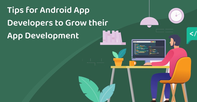 Tips for Android App Developers to Grow their App Development!