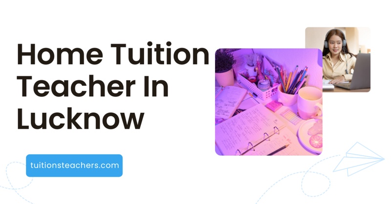 Why Home Tuition Teacher In Lucknow Succeeds