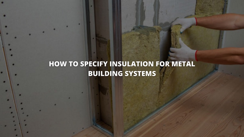 How to Specify Insulation for Metal Building Systems