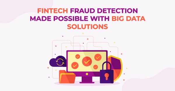Fintech Fraud Detection Made Possible With Big Data Solutions
