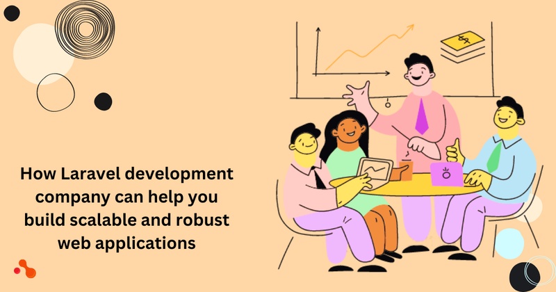 How Laravel development company can help you build scalable and robust web applications